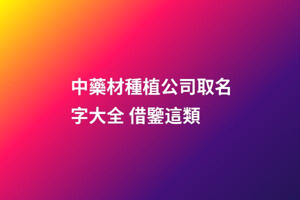 中藥材種植公司取名字大全 借鑒這類-第1張-公司起名-玄機派